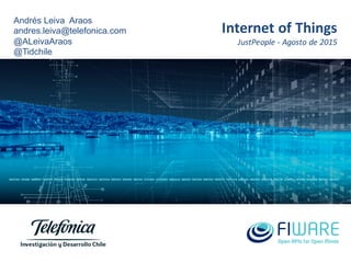 Internet	
  of	
  Things
JustPeople -­‐ Agosto	
  de	
  2015
Andrés  Leiva Araos
andres.leiva@telefonica.com
@ALeivaAraos
@Tidchile
 