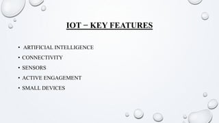 IOT − KEY FEATURES
• ARTIFICIAL INTELLIGENCE
• CONNECTIVITY
• SENSORS
• ACTIVE ENGAGEMENT
• SMALL DEVICES
 