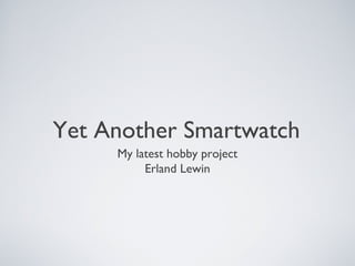 Yet Another Smartwatch
My latest hobby project
Erland Lewin

 