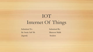 IOT
Internet Of Things
Submitted To : Submitted By:
Sir Awais Arif Sb Mansoor Malik
(legend) Student
 