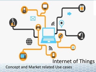Concept and Market related Use cases
Internet of Things
 