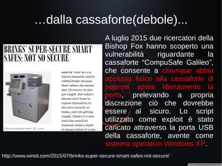 … dal controllo dei baby monitor...
http://arstechnica.com/security/2015/09/9-baby-monitors-wide-open-to-hacks-that-
expose-users-most-private-moments
http://attivissimo.blogspot.it/2016/01/bimbo-dice-di-sentire-le-voci-di-notte.html?m=1
Nel settembre 2015 sono state
scoperte vulnerabilità
(password di default, traffico
non cifrato, frequenze
“simili”...) su 9 diversi modelli di
baby monitors, che
consentirebbe ad un potenziale
attaccante di prenderne il
controllo.
A inizio 2016 coppia di genitori
USA spaventati dal fatto che il
loro bambino di notte “sentiva
le voci”… era vero!
 