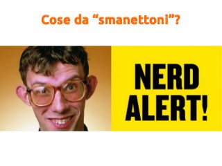 Cose da “smanettoni”?
 