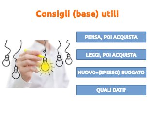 Consigli (base) utili
PENSA, POI ACQUISTA
LEGGI, POI ACQUISTA
NUOVO=(SPESSO) BUGGATO
QUALI DATI?
 