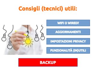 Consigli (tecnici) utili:
WIFI O WIRED?
AGGIORNAMENTI
IMPOSTAZIONI PRIVACY
FUNZIONALITÀ (IN)UTILI
BACKUP
 