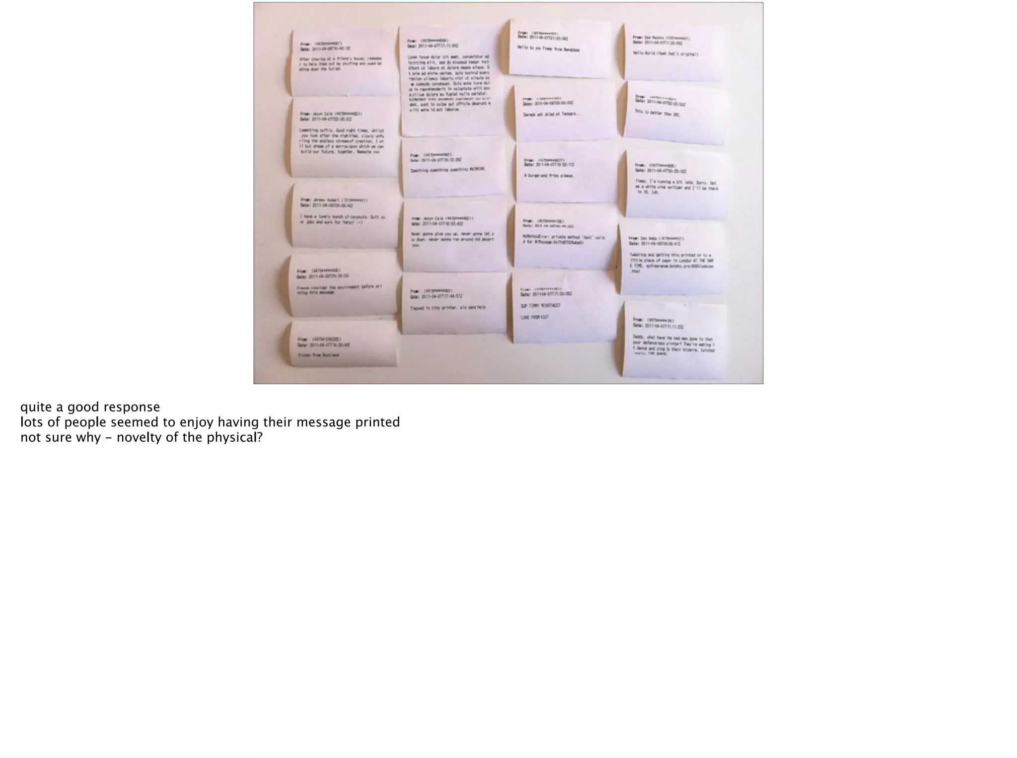 quite a good response
lots of people seemed to enjoy having their message printed
not sure why - novelty of the physical?
 