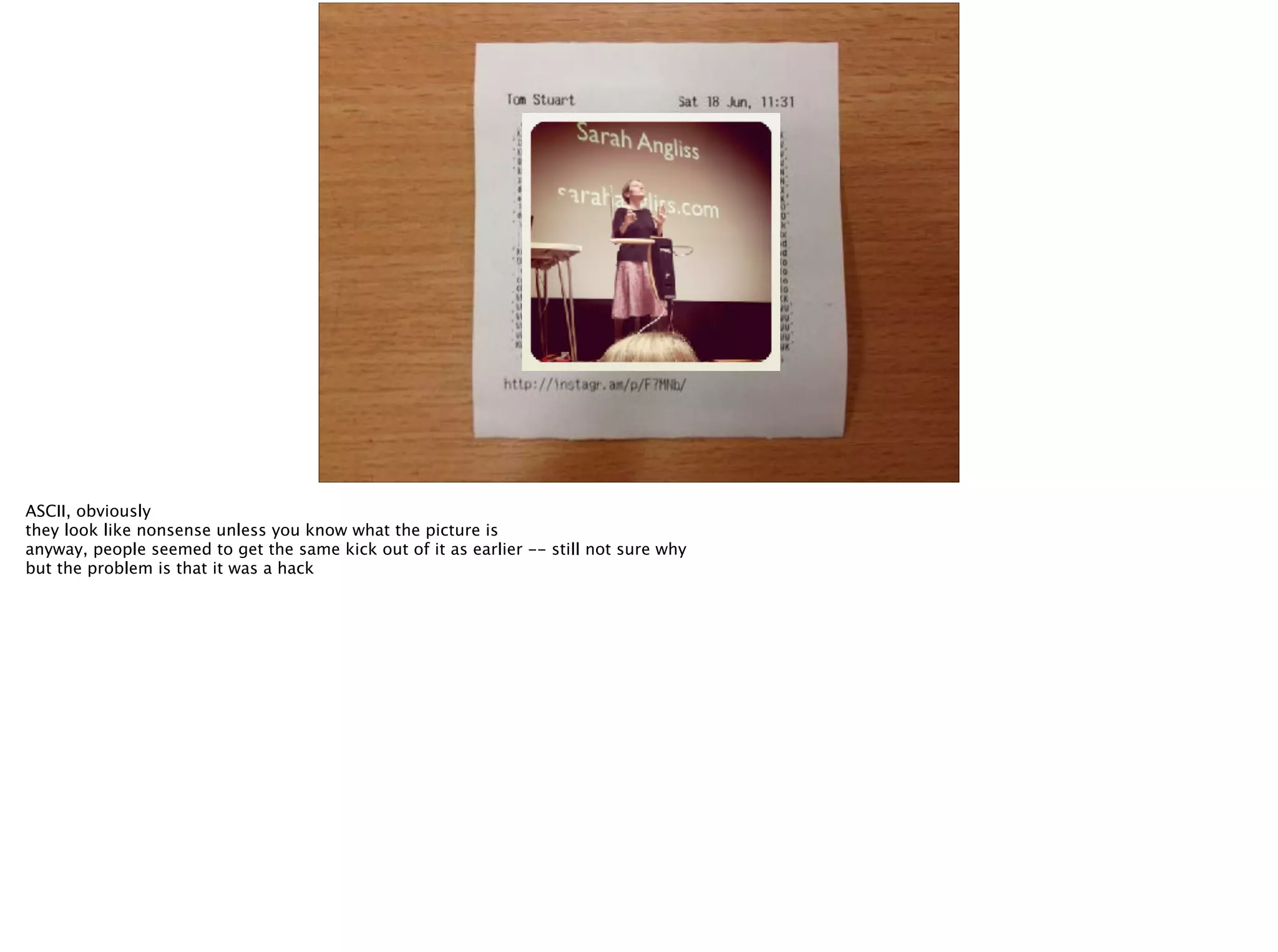 ASCII, obviously
they look like nonsense unless you know what the picture is
anyway, people seemed to get the same kick out of it as earlier -- still not sure why
but the problem is that it was a hack
 