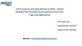 IoT Processors and Chip Market to 2025 - Global
Analysis and Forecasts by Component, Processor
Type and Application
No of Pages: 150
Publishing Date: May 2017
Single User PDF: US$ 3900
Website : www.theinsightpartners.com
 