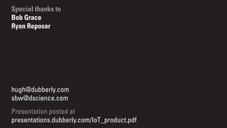 hugh@dubberly.com
sbw@dscience.com
Presentation posted at
presentations.dubberly.com/IoT_product.pdf
Special thanks to
Bob Grace
Ryan Reposar
 