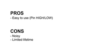 PROS
- Easy to use (Pin HIGH/LOW)
CONS
- Noisy
- Limited lifetime
 