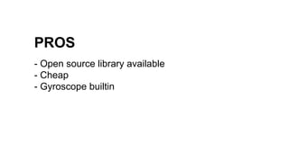 PROS
- Open source library available
- Cheap
- Gyroscope builtin
 