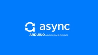 ARDUINO ASYNC (NON BLOCKING)
 