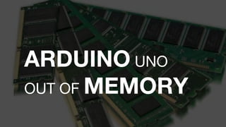 ARDUINO UNO
OUT OF MEMORY
 