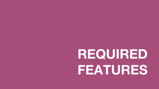 REQUIRED
FEATURES
 