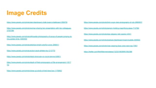 Image Credits
https://www.pexels.com/photo/ask-blackboard-chalk-board-chalkboard-356079/
https://www.pexels.com/photo/woman-sharing-her-presentation-with-her-colleagues-
3153198/
https://www.pexels.com/photo/silhouette-photography-of-group-of-people-jumping-du
ring-golden-time-1000445/
https://www.pexels.com/photo/abstract-bright-colorful-cover-268941/
https://www.pexels.com/photo/action-adult-athlete-blur-213775/
https://www.pexels.com/photo/black-binocular-on-round-device-63901/
https://www.pexels.com/photo/depth-of-field-photography-of-file-arrangement-11817
72/
https://www.pexels.com/photo/close-up-photo-of-tied-blue-box-1178562/
https://www.pexels.com/photo/bird-s-eye-view-photography-of-city-2960007/
https://www.pexels.com/photo/person-holding-magnifying-glass-712786/
https://www.pexels.com/photo/sign-slippery-wet-caution-4341/
https://www.pexels.com/photo/analysis-blackboard-board-bubble-355952/
https://www.pexels.com/photo/man-wearing-blue-crew-neck-top-7367/
https://twitter.com/MishManners/status/1223216638951952386
 