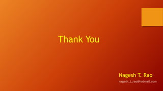 Thank You
Nagesh T. Rao
nagesh_t_rao@hotmail.com
 