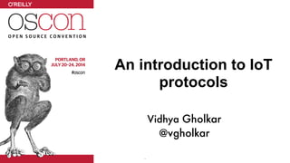 An introduction to IoT
protocols
1
Vidhya Gholkar
@vgholkar
 