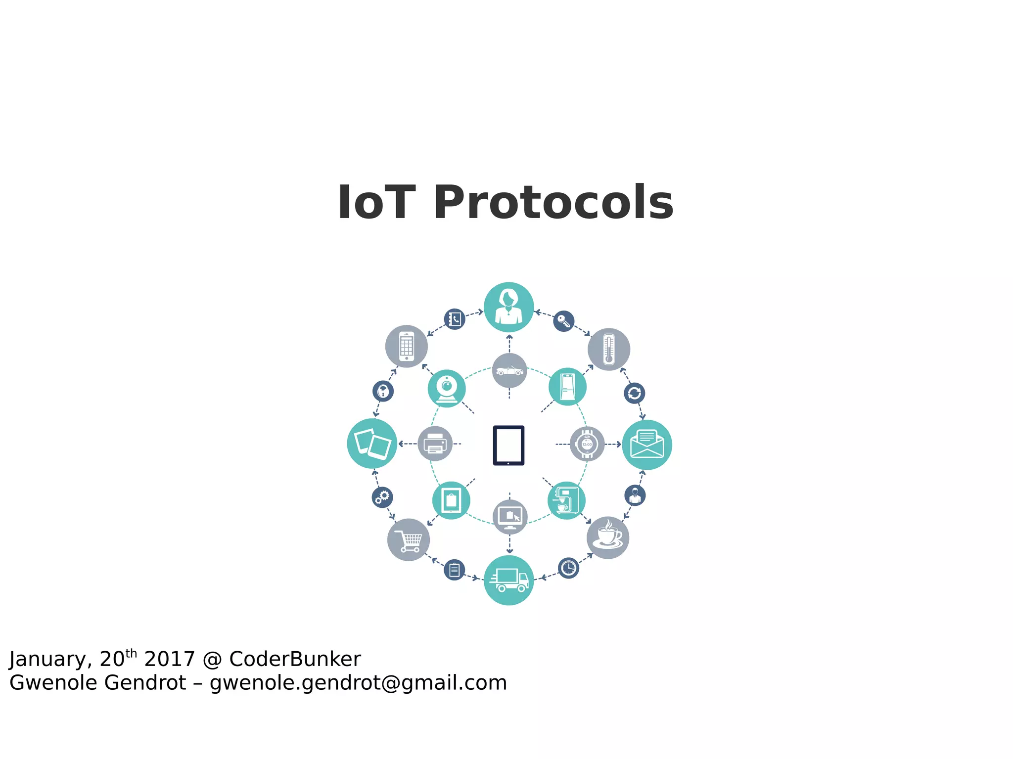 IoT Protocols
January, 20th
2017 @ CoderBunker
Gwenole Gendrot – gwenole.gendrot@gmail.com
 