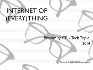 INTERNET OF
(EVERY)THING
Armonía A. (@WebEthnographer)
Proximity CR - Tech Topic
2014
 
