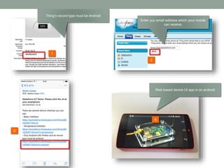 2
1
3
Enter you email address which your mobile
can receive.
4
Web based device UI app is on android
Thing’s record type must be Android
 