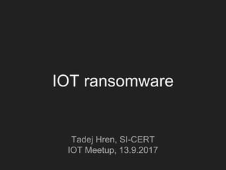 IOT ransomware
Tadej Hren, SI-CERT
IOT Meetup, 13.9.2017
 