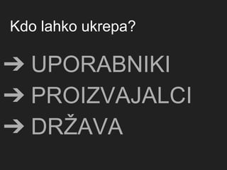 Kdo lahko ukrepa?
➔ UPORABNIKI
➔ PROIZVAJALCI
➔ DRŽAVA
 