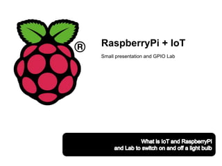 RaspberryPi + IoT
Small presentation and GPIO Lab
 