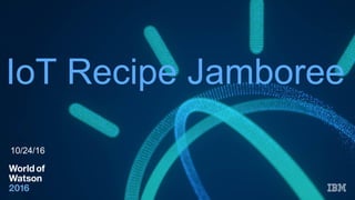 IoT Recipe Jamboree
10/24/16
 