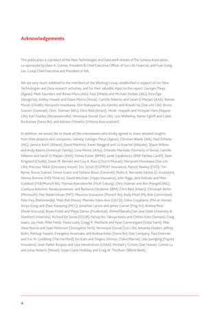 4 www.genevaassociation.org
Acknowledgements
This publication is a product of the NewTechnologies and Data work stream ofThe Geneva Association,
co-sponsored by Dean A. Connor, President & Chief Executive Officer of Sun Life Financial, and Yuan Siong
Lee, Group Chief Executive and President of AIA.
We are very much indebted to the members of the Working Group, established in support of our New
Technologies and Data research activities, and for their valuable input to this report: Georges Theys
(Ageas); Mark Saunders and Biswa Misra (AIA); Paul DiPaola and Michael Drobac (AIG); Esra Öge
(Aksigorta); Ashley Howell and Owen Morris (Aviva); Camille Niberon and Sarah El Marjani (AXA); Raman
Murali (Chubb); Noriyoshi Hosokawa, Shin Nakayama, Jiro Kamiko and Atsushi Izu (Dai-ichi Life); Bruno
Scaroni (Generali); Chris Dolman (IAG); Chris Reid (Intact); Hiroki Hayashi and Hiroyuki Hara (Nippon
Life); Karl Stanley (RenaissanceRe); Véronique Dorval (Sun Life); Lutz Wilhelmy, Rainer Egloff and Caleb
Rockstone (Swiss Re); and Adriano Chioetto (Vittoria Assicurazioni).
In addition, we would like to thank all the interviewees who kindly agreed to share detailed insights
from their projects and companies, namely: Georges Theys (Ageas); Christian Wards (AIA); Paul DiPaola
(AIG); Jannice Koch (Allianz); David MacInnis, Karen Burggraf and Liz Knachel (Allstate); Shaun Wilson
and Andy Kearns (American Family); Gina Minick (Arity); Orlando Machado (formerly of Aviva); Camille
Niberon and Sarah El Marjani (AXA); Tobias Kulzer (BMW); Jacek Szpakiewicz (BNP Paribas Cardif); Sean
Ringsted (Chubb); Dawn M. Bernatz and Guy A. Russ (Church Mutual); Noriyoshi Hosokawa (Dai-ichi
Life); Precious Nduli (Discovery Insure); Eric Schuh (ELEMENT Insurance); Patrick Bewley (EVŌ); Tim
Byrne; Bruno Scaroni, Simon Guest and Stefano Bison (Generali); Pedro A. Bernardo Santos (G-Evolution);
Verena Brenner (HDI Think.io); David Wechsler (Hippo Insurance); John Riggs, Jack Volinski and Marc
Goldleaf (HSB/Munich Re); Thomas Koerzdoerfer (HUK Coburg); Chris Dolman and Ben Prangell (IAG);
Gianluca Antonini, Renata Jovanovic and Barbaros Oezdemir (IBM); Chris Reid (Intact); Christoph Berlin
(Microsoft); Hari Balakrishnan (MIT); Maurizio Scavazzon (Munich Re); Rudy Mizel (My Risk Committee);
Pete Frey (Nationwide); Matt Poll (Neos); Mamiko Yokoi-Arai (OECD); Gilles Cruyplants (Phil at Home);
Xinyu Gong and Zhao Xiaopeng (PICC); Jonathan Larsen and James Garner (Ping An); Andrea Pezzi
(Poste Assicura); Bryan Pickel and Maya Zamor (Prudential); Ahmed Banafa (San Jose State University &
Stanford University); Richard De Sousa (SCOR); Tatsuji Ito, Takuya Iwata and Chihiro Kato (Sompo), Craig
Isaacs, Jay Hieb, Mike Fields, Paula Lutes, Gregg R. Mecherle and Ryan Gammelgard (State Farm); Mat-
thew Norcia and Sean Petterson (StrongArm Tech); Veronique Dorval (Sun Life); Amanda Hosken, Jeffrey
Bohn, Pierluigi Fasano, Evangelos Avramakis and Andrea Keller (Swiss Re); Dan Campany, Paul Drennan
and Eric M. Goldberg (The Hartford); Kei Kato and Shigeru Shimizu (Tokio Marine); Udo Juengling (Toyota
Insurance); Sean Parker Burgess and Lara Hendrickson (USAA); Michael J. Girioni, Diar Hassan, Connie Lu
and Jonas Roberts (Wood); Susan Claire Holliday and Craig W. Thorburn (World Bank).
 