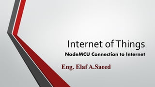 Internet ofThings
NodeMCU Connection to Internet
Eng. Elaf A.Saeed
 