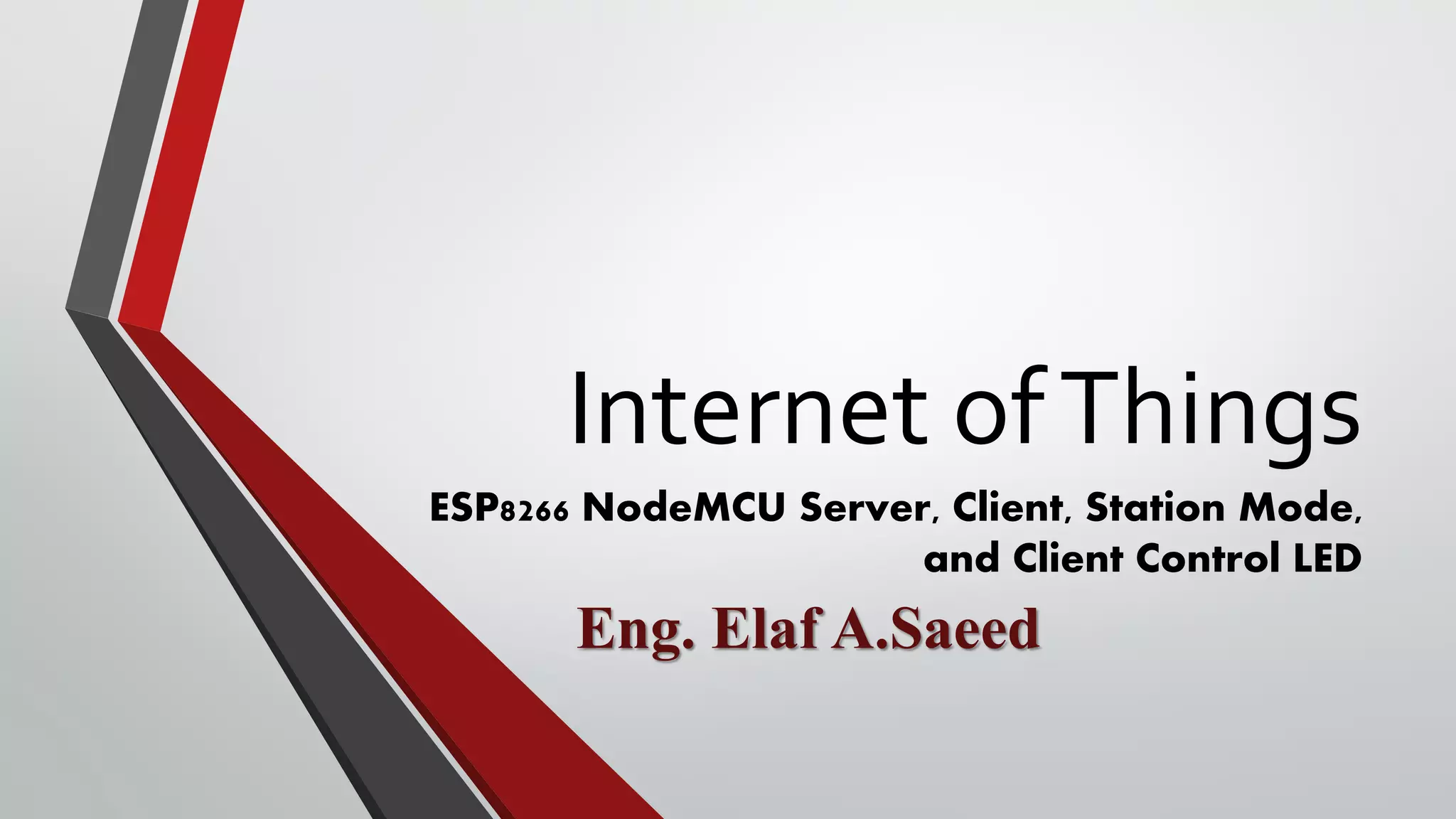 Internet ofThings ESP8266 NodeMCU Server, Client, Station Mode, and Client Control LED Eng. Elaf A.Saeed