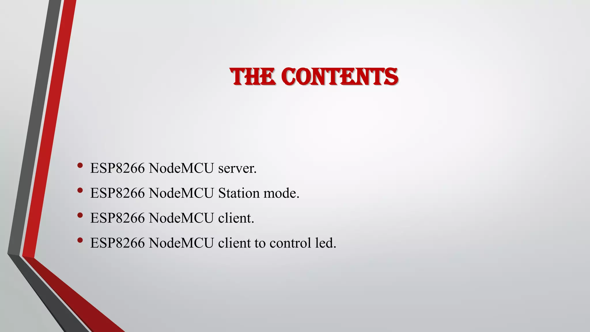 The Contents • ESP8266 NodeMCU server. • ESP8266 NodeMCU Station mode. • ESP8266 NodeMCU client. • ESP8266 NodeMCU client to control led.