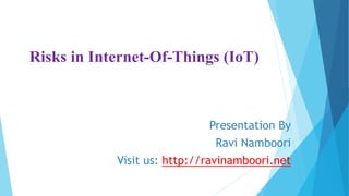 Risks in Internet-Of-Things (IoT)
Presentation By
Ravi Namboori
Visit us: http://ravinamboori.net
 