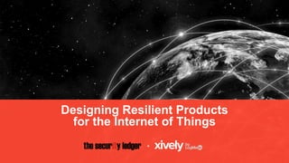 Designing Resilient Products
for the Internet of Things
+
 