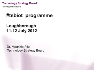 Driving Innovation



   #tsbiot programme

   Loughborough
   11-12 July 2012


    Dr. Maurizio Pilu
    Technology Strategy Board
 