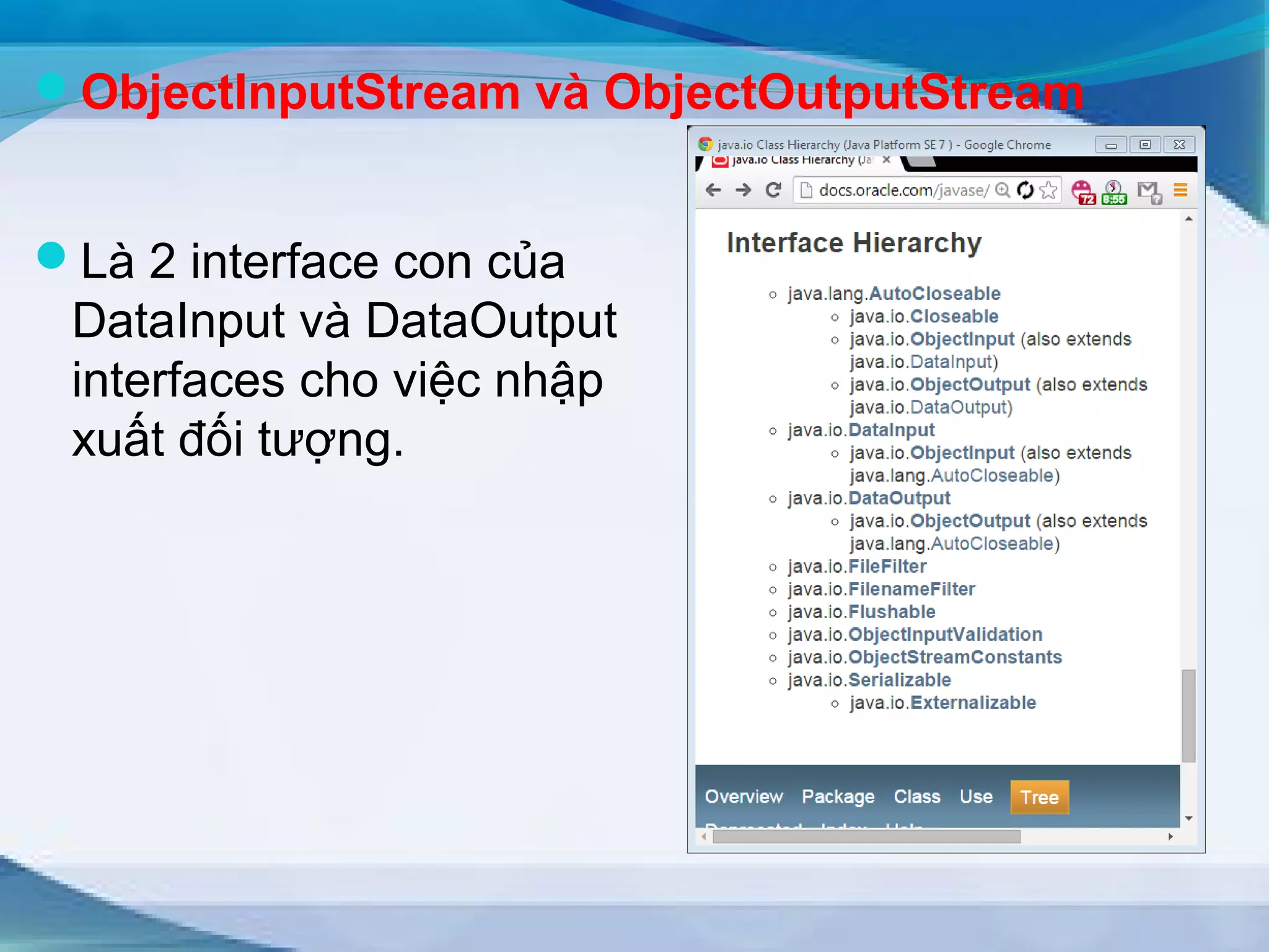 ObjectInputStream và ObjectOutputStream 
Là 2 interface con của 
DataInput và DataOutput 
interfaces cho việc nhập 
xuất đối tượng. 
 