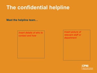 Meet the helpline team…
The confidential helpline
Insert picture of
relevant staff or
department
Insert details of who to
contact and how
 