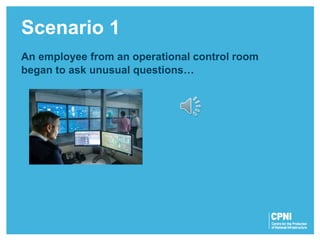 An employee from an operational control room
began to ask unusual questions…
Scenario 1
 