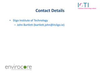 Contact Details

• Sligo Institute of Technology
   – John Bartlett (bartlett.john@itsligo.ie)
 
