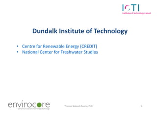 Dundalk Institute of Technology

 • Centre for Renewable Energy (CREDIT)
 • National Center for Freshwater Studies




7 October 2010             Thomaé Kakouli-Duarte, PhD   6
 