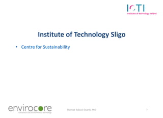 Institute of Technology Sligo
• Centre for Sustainability




7 October 2010            Thomaé Kakouli-Duarte, PhD   7
 