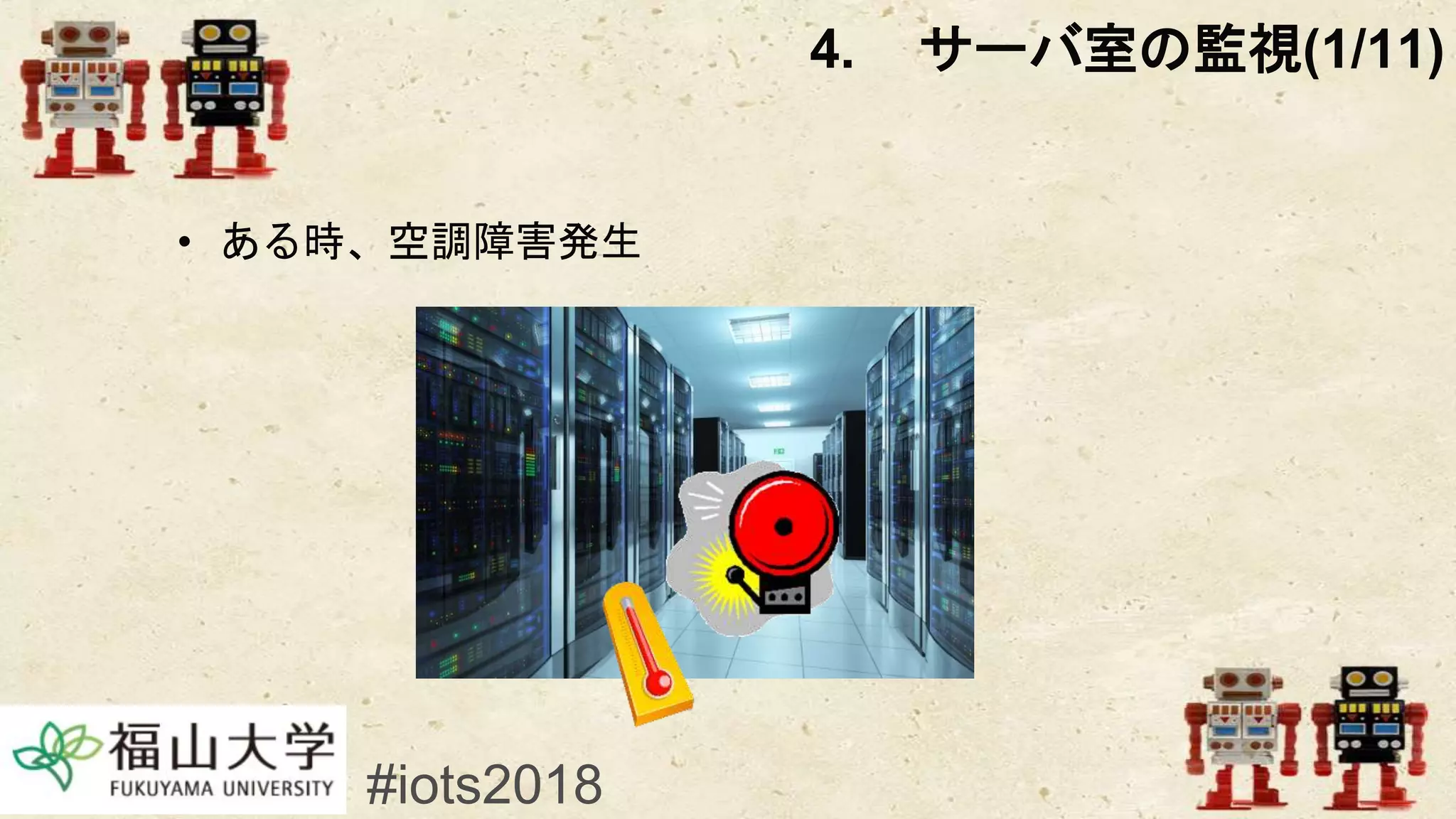 • ある時、空調障害発生
4. サーバ室の監視(1/11)
#iots2018
 