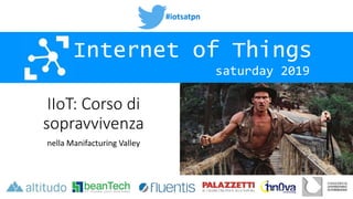 #iotsatpn
saturday 2019
Internet of Things
IIoT: Corso di
sopravvivenza
nella Manifacturing Valley
 