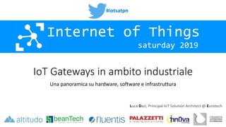 #iotsatpn
saturday 2019
Internet of Things
IoT Gateways in ambito industriale
Una panoramica su hardware, software e infrastruttura
Luca Dazi, Principal IoT Solution Architect @ Eurotech
 