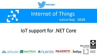 #iotsatpn
saturday 2020
Internet of Things
IoT support for .NET Core
Mirco Vanini
@MircoVanini
 