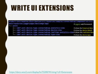 WRITE UI EXTENSIONS
https://docs.wso2.com/display/IoTS300/Writing+UI+Extensions
# show the historical data
# show the device type
# show the device details
# show the real time data
# jaggery web framework
 