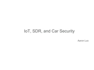 IoT, SDR, and Car Security
Aaron Luo
 