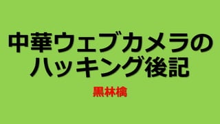 中華ウェブカメラの
ハッキング後記
黒林檎
 