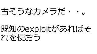 古そうなカメラだ・・。
既知のexploitがあればそ
れを使おう
 